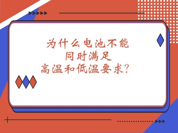 為什么電池不能同時(shí)滿足高溫和低溫要求？