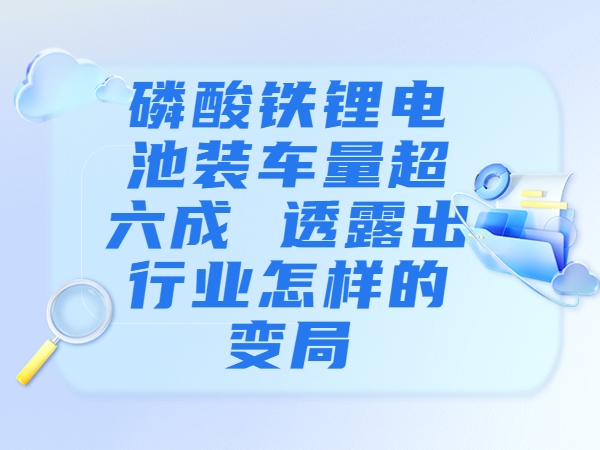 磷酸鐵鋰電池裝車量超六成 透露出行業(yè)怎樣的變局？