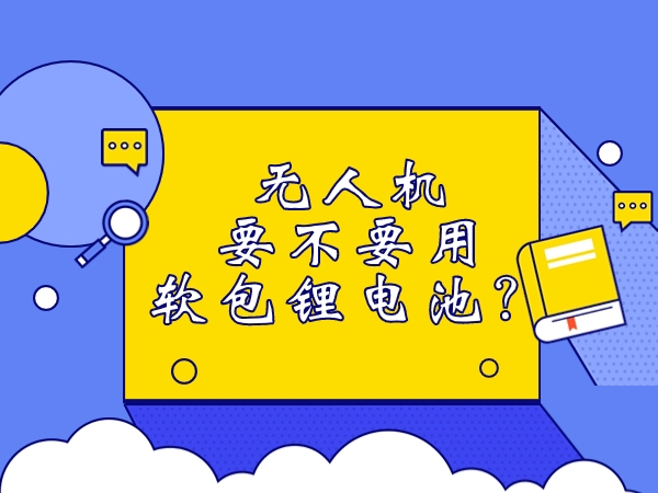 無人機要不要用軟包鋰電池？